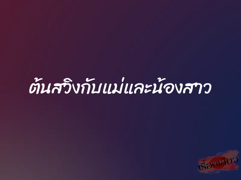 ต้นสวิงกับแม่และน้องสาว