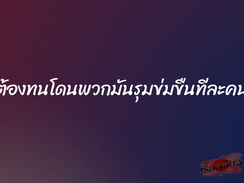 ต้องทนโดนพวกมันรุมข่มขืนทีละคน