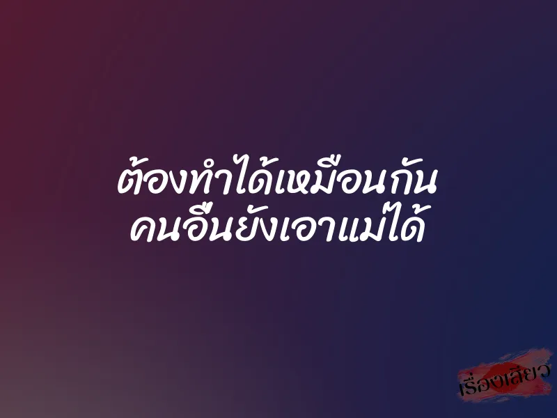 ต้องทำได้เหมือนกัน คนอื่นยังเอาแม่ได้
