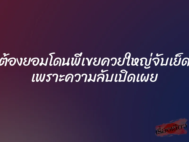 ต้องยอมโดนพี่เขยควยใหญ่จับเย็ด เพราะความลับเปิดเผย