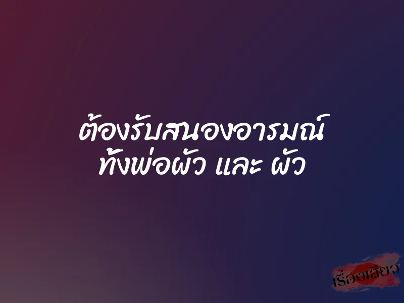 ต้องรับสนองอารมณ์ ทั้งพ่อผัว และ ผัว