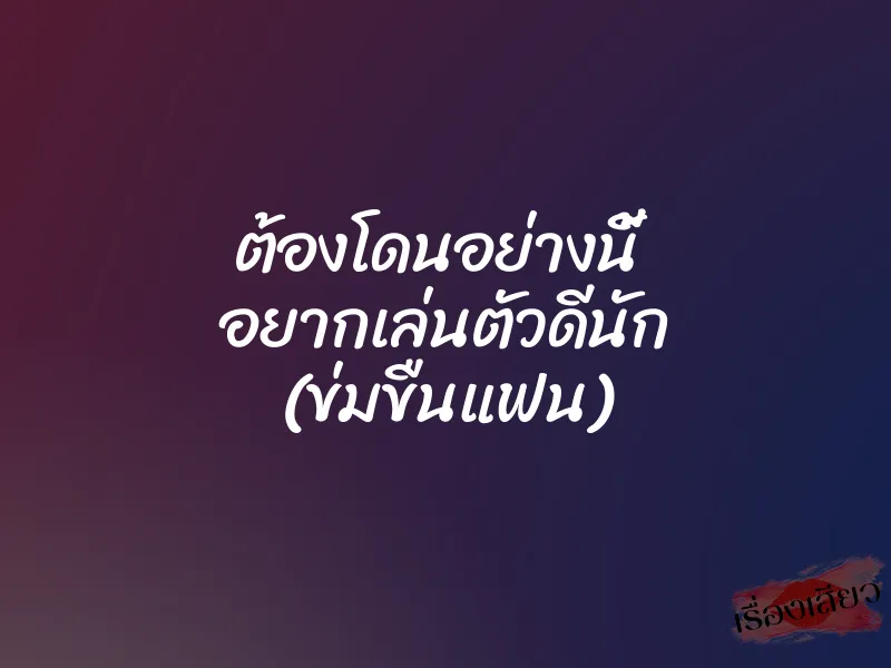 ต้องโดนอย่างนี้  อยากเล่นตัวดีนัก (ข่มขืนแฟน)