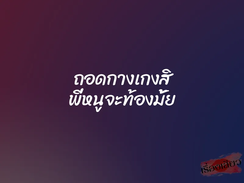 ถอดกางเกงสิ พี่หนูจะท้องมั้ย