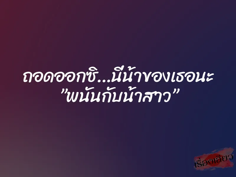 ถอดออกซิ…นี่น้าของเธอนะ ”พนันกับน้าสาว”