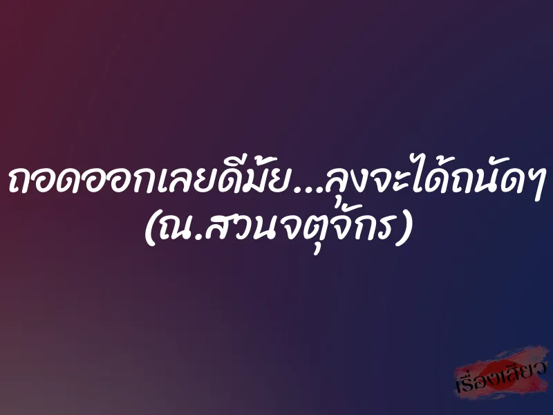 ถอดออกเลยดีมั้ย…ลุงจะได้ถนัดๆ (ณ.สวนจตุจักร)