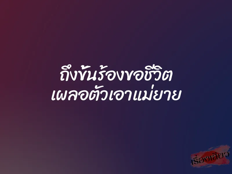 ถึงขั้นร้องขอชีวิต เผลอตัวเอาแม่ยาย