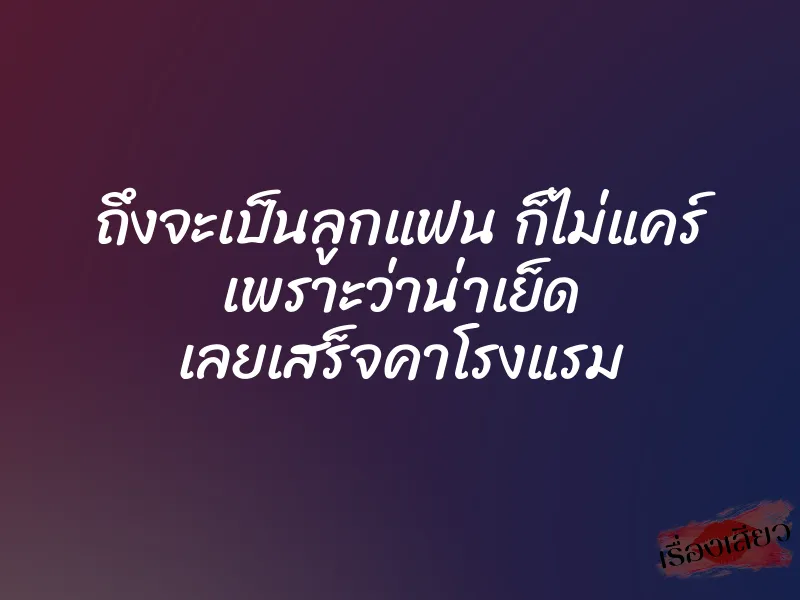 ถึงจะเป็นลูกแฟน ก็ไม่แคร์ เพราะว่าน่าเย็ด เลยเสร็จคาโรงแรม