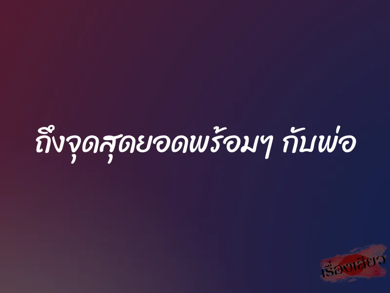ถึงจุดสุดยอดพร้อมๆ กับพ่อ