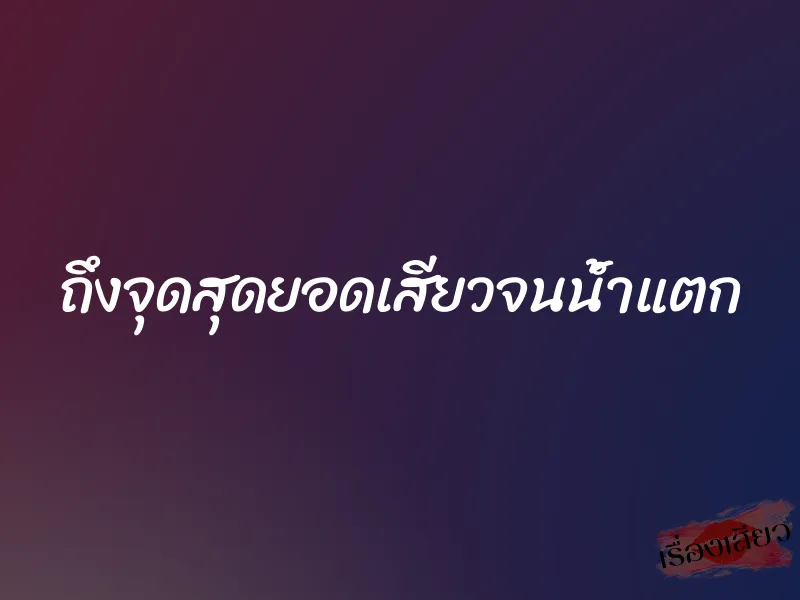 ถึงจุดสุดยอดเสียวจนน้ำแตก