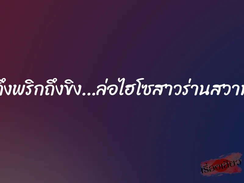 ถึงพริกถึงขิง…ล่อไฮโซสาวร่านสวาท