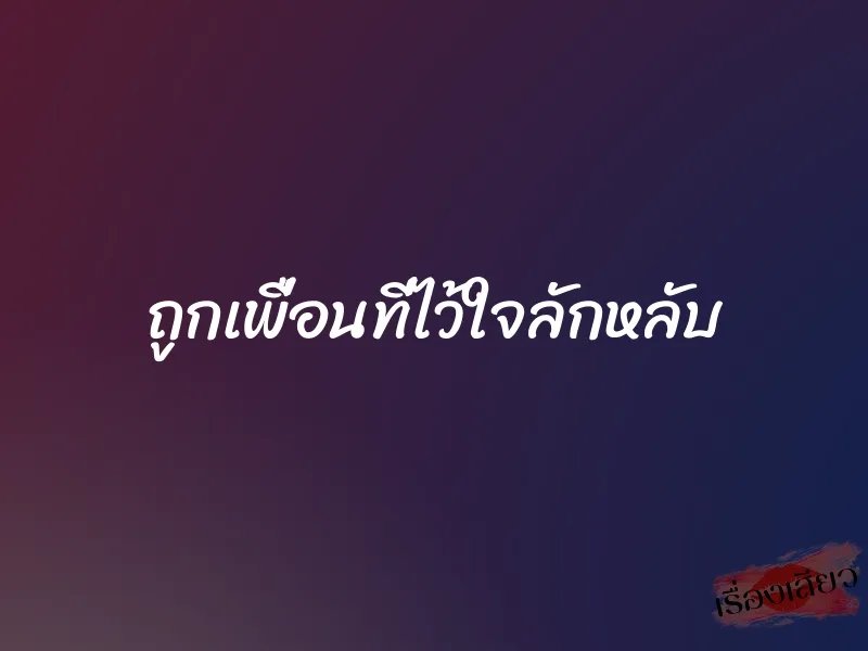 ถูกเพื่อนที่ไว้ใจลักหลับ