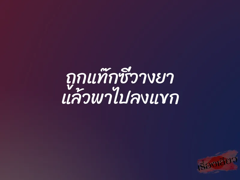 ถูกแท๊กซี่วางยา แล้วพาไปลงแขก