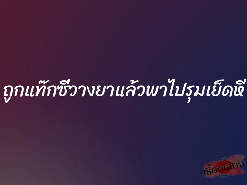 ถูกแท๊กซี่วางยาแล้วพาไปรุมเย็ดหี