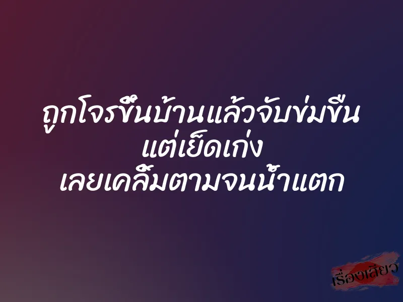 ถูกโจรขึ้นบ้านแล้วจับข่มขืน แต่เย็ดเก่ง เลยเคลิ้มตามจนน้ำแตก