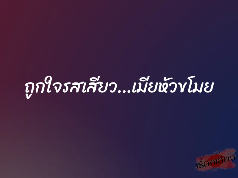 ถูกใจรสเสียว…เมียหัวขโมย
