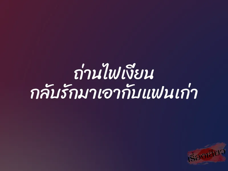 ถ่านไฟเงี่ยน กลับรักมาเอากับแฟนเก่า