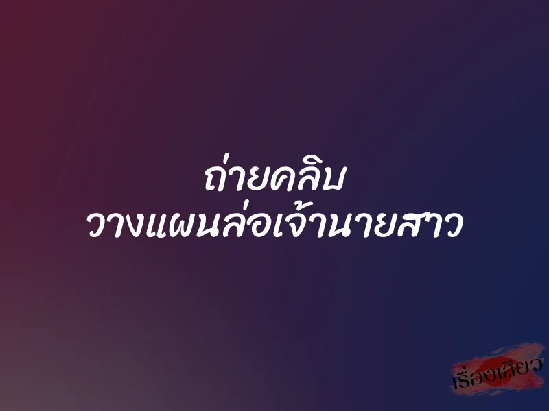 ถ่ายคลิบ วางแผนล่อเจ้านายสาว