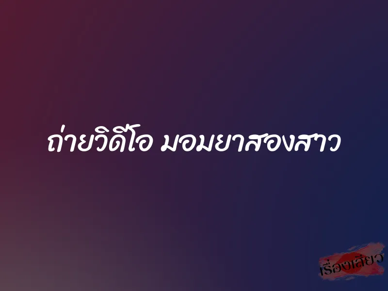 ถ่ายวิดีโอ มอมยาสองสาว