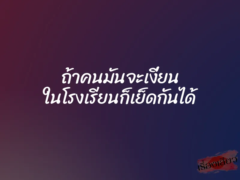 ถ้าคนมันจะเงี่ยน ในโรงเรียนก็เย็ดกันได้