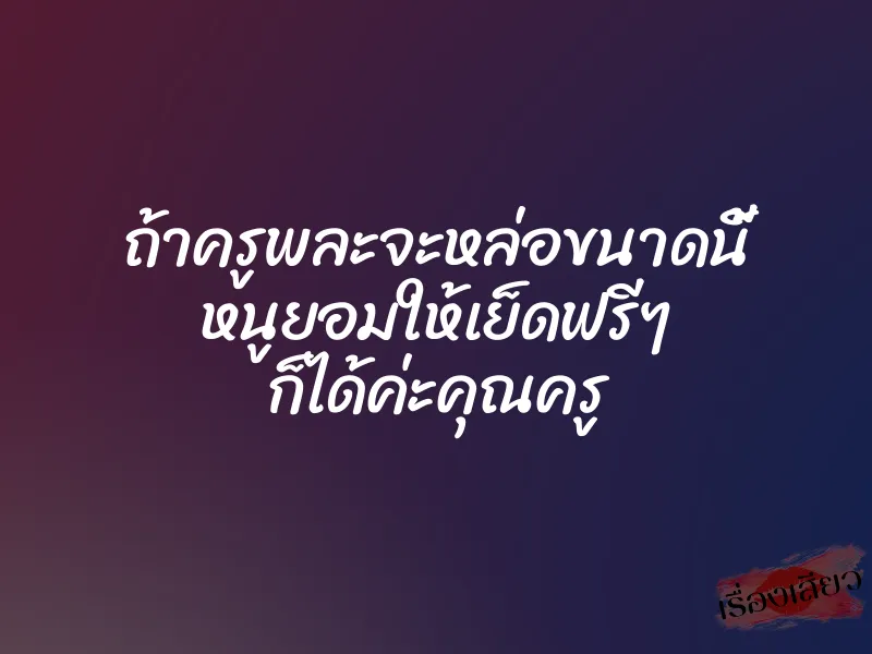 ถ้าครูพละจะหล่อขนาดนี้ หนูยอมให้เย็ดฟรีๆ ก็ได้ค่ะคุณครู