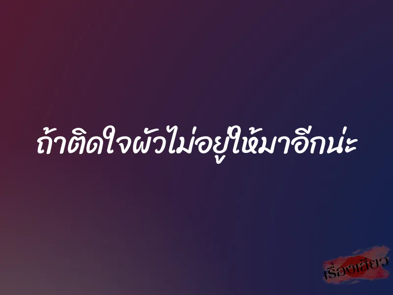 ถ้าติดใจผัวไม่อยู่ให้มาอีกน่ะ