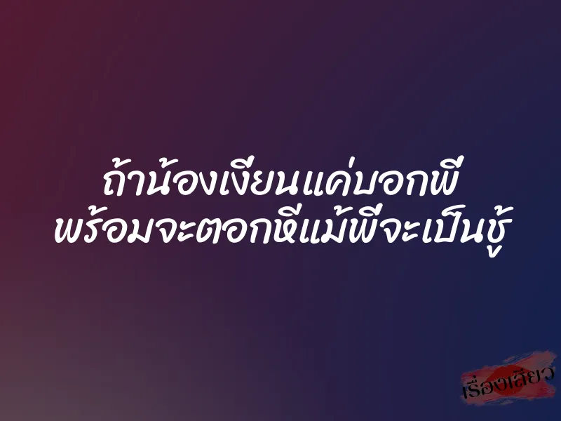 ถ้าน้องเงี่ยนแค่บอกพี่ พร้อมจะตอกหีแม้พี่จะเป็นชู้