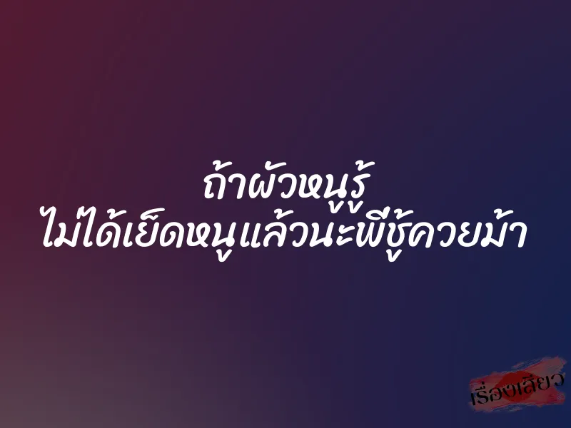 ถ้าผัวหนูรู้ ไม่ได้เย็ดหนูแล้วนะพี่ชู้ควยม้า