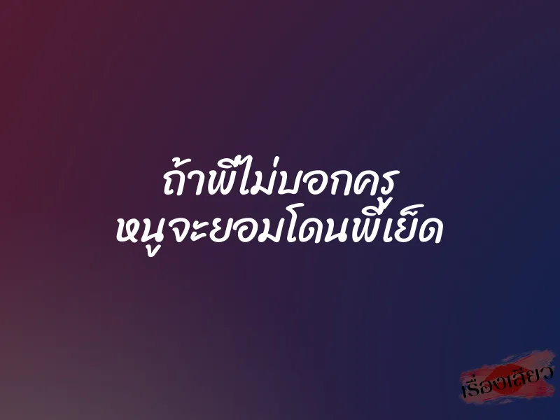 ถ้าพี่ไม่บอกครู หนูจะยอมโดนพี่เย็ด