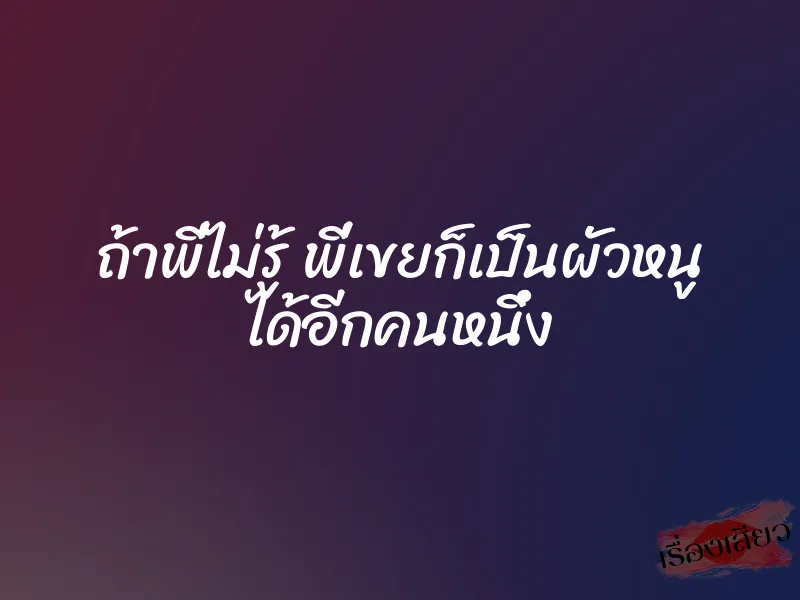 ถ้าพี่ไม่รู้ พี่เขยก็เป็นผัวหนู ได้อีกคนหนึ่ง