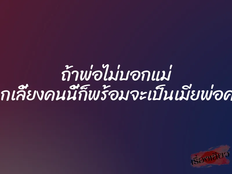 ถ้าพ่อไม่บอกแม่ ลูกเลี้ยงคนนี้ก็พร้อมจะเป็นเมียพ่อค่ะ