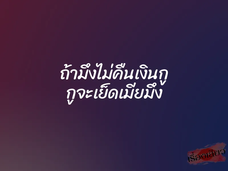 ถ้ามึงไม่คืนเงินกู กูจะเย็ดเมียมึง