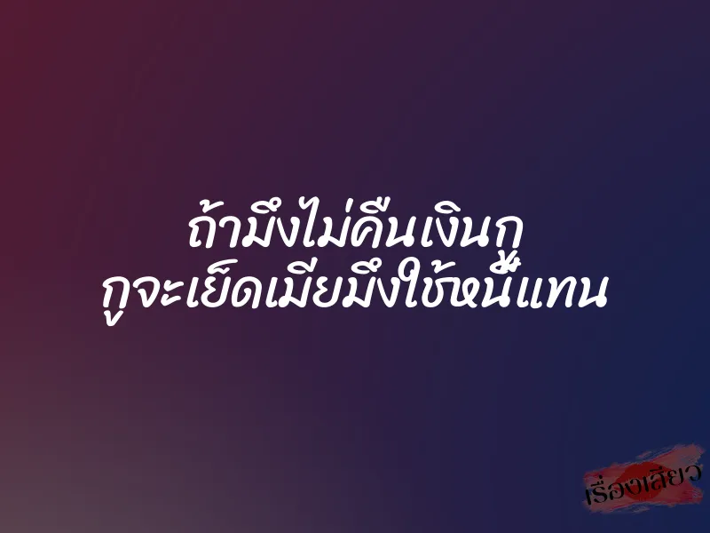 ถ้ามึงไม่คืนเงินกู กูจะเย็ดเมียมึงใช้หนี้แทน