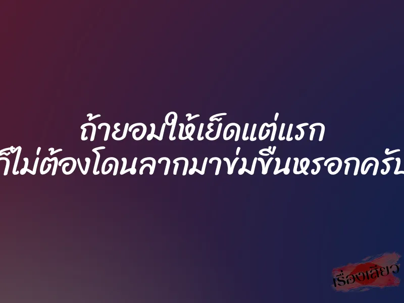 ถ้ายอมให้เย็ดแต่แรก ก็ไม่ต้องโดนลากมาข่มขืนหรอกครับ
