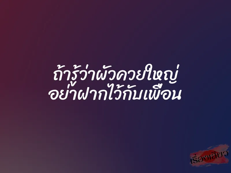 ถ้ารู้ว่าผัวควยใหญ่ อย่าฝากไว้กับเพื่อน