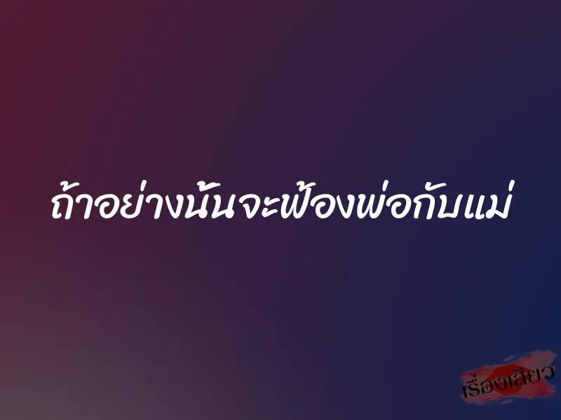 ถ้าอย่างนั้นจะฟ้องพ่อกับแม่