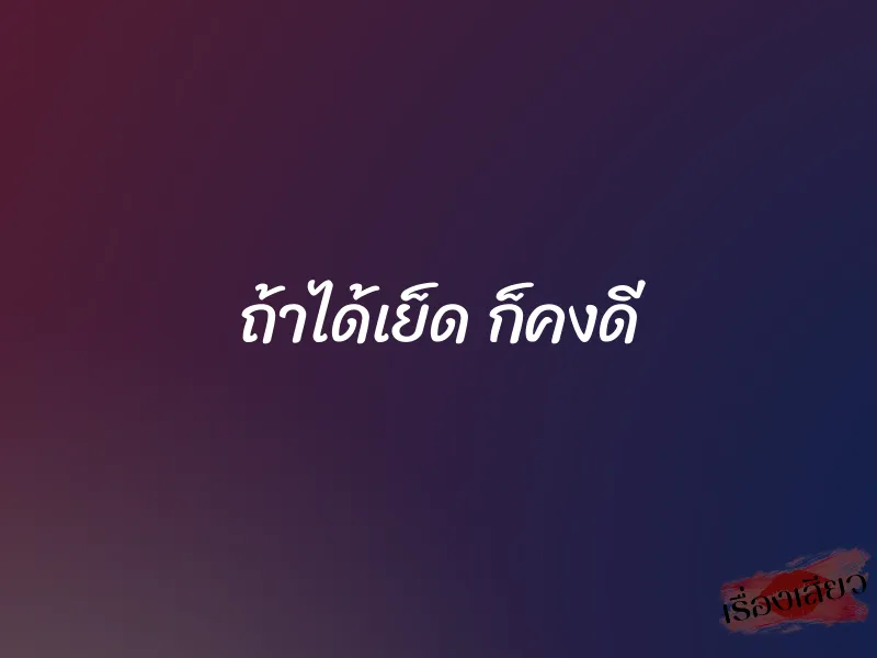 ถ้าได้เย็ด ก็คงดี