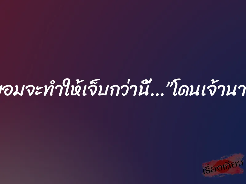 ถ้าไม่ยอมจะทำให้เจ็บกว่านี้…”โดนเจ้านายเย็ด”