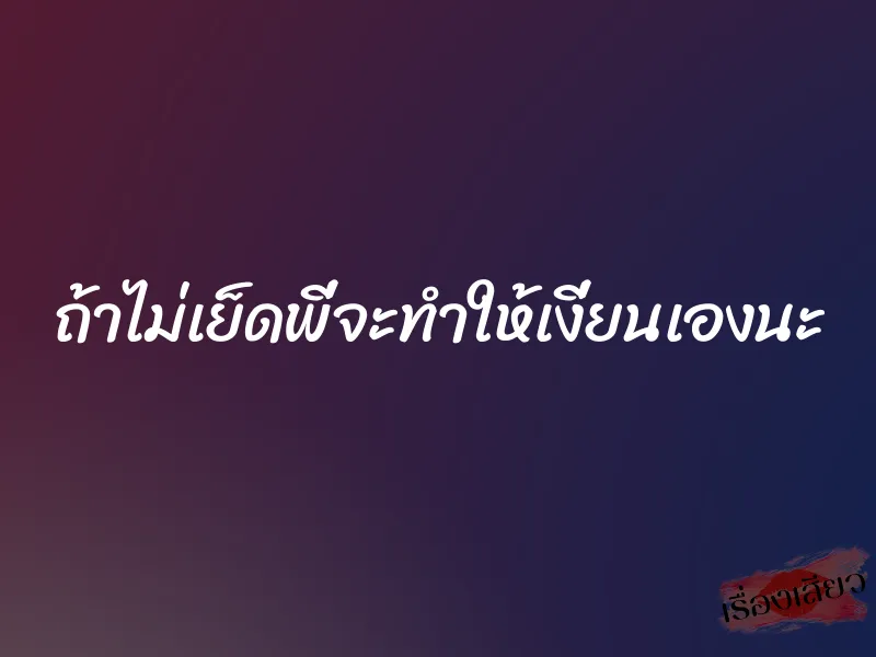 ถ้าไม่เย็ดพี่จะทำให้เงี่ยนเองนะ