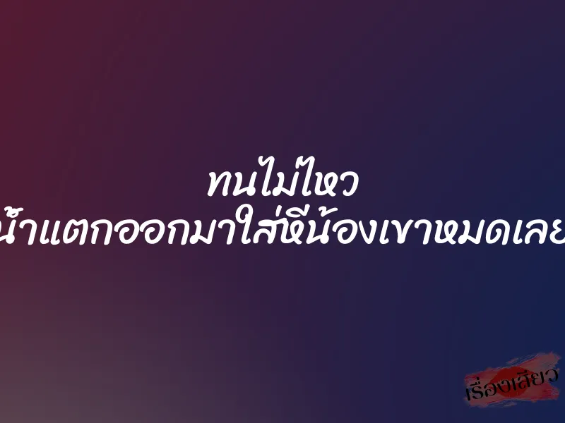 ทนไม่ไหว น้ำแตกออกมาใส่หีน้องเขาหมดเลย