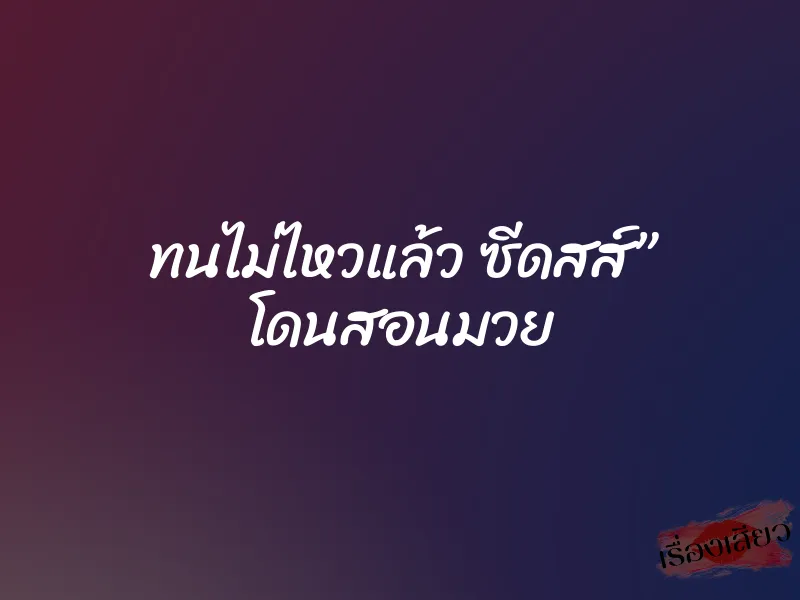 ทนไม่ไหวแล้ว ซีดสส์” โดนสอนมวย