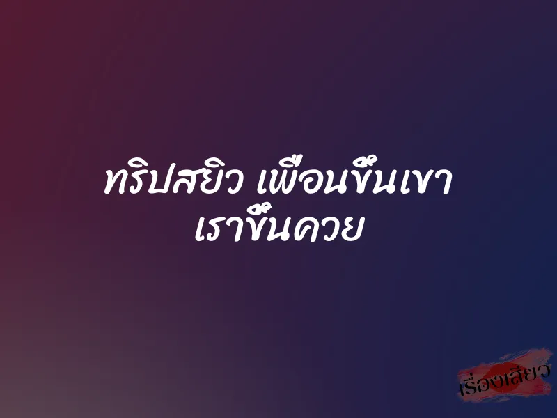 ทริปสยิว เพื่อนขึ้นเขา เราขึ้นควย