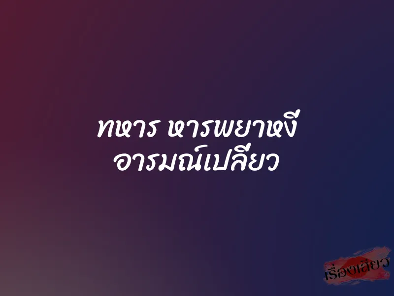 ทหาร หารพยาหงี่ อารมณ์เปลี่ยว