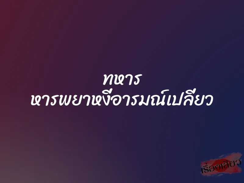 ทหาร หารพยาหงี่อารมณ์เปลี่ยว