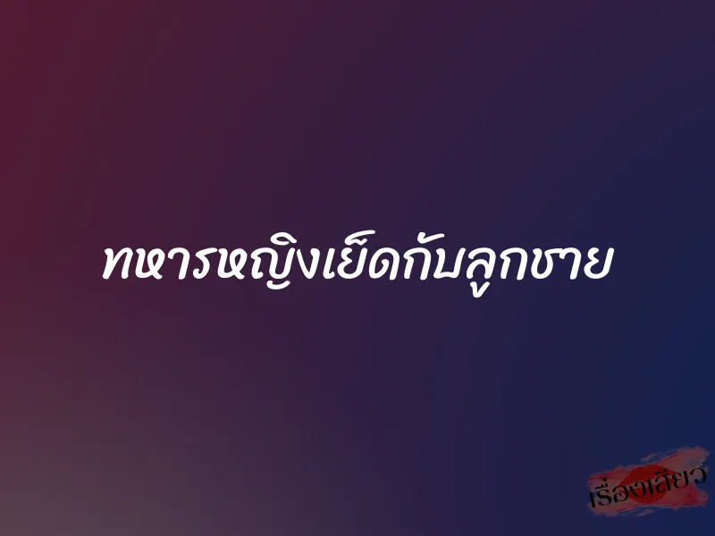 ทหารหญิงเย็ดกับลูกชาย