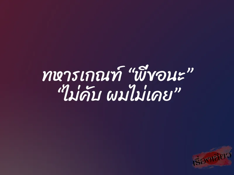 ทหารเกณฑ์ “พี่ขอนะ” “ไม่คับ ผมไม่เคย”