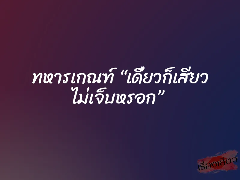ทหารเกณฑ์ “เดี๋ยวก็เสียว ไม่เจ็บหรอก” 