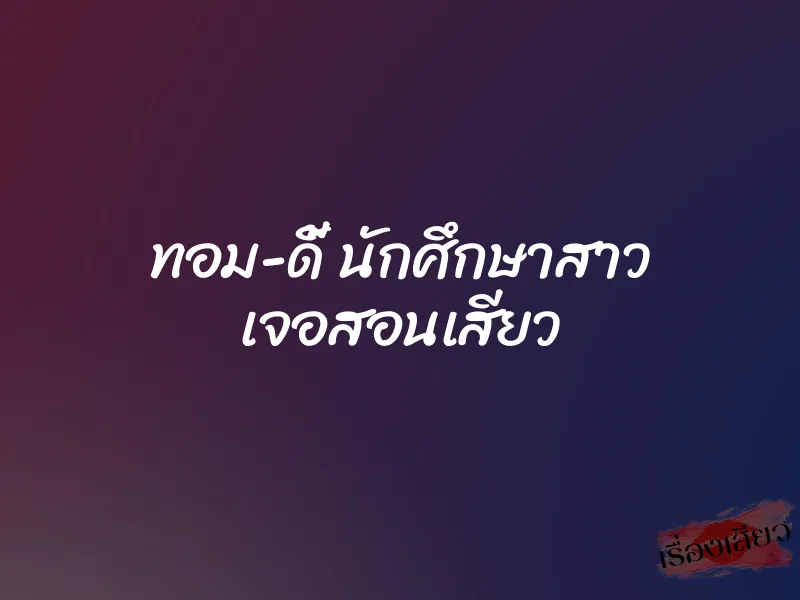 ทอม-ดี้ นักศึกษาสาว เจอสอนเสียว