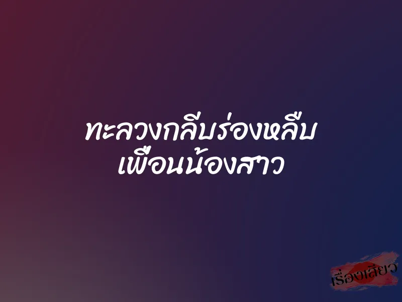 ทะลวงกลีบร่องหลืบ เพื่อนน้องสาว