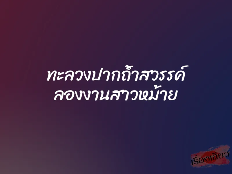 ทะลวงปากถ้ำสวรรค์ ลองงานสาวหม้าย