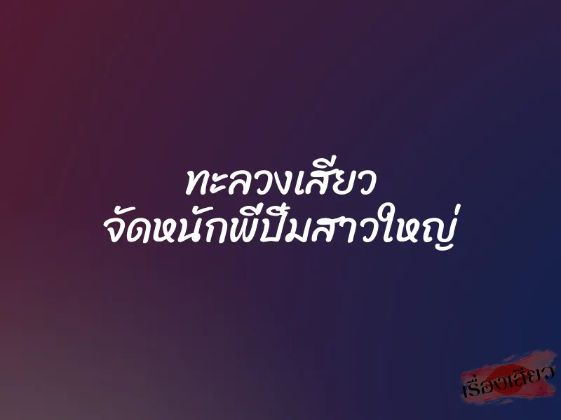 ทะลวงเสียว จัดหนักพี่ปิ๋มสาวใหญ่